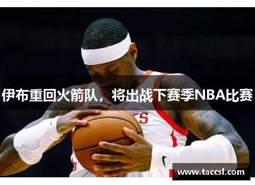 伊布重回火箭队，将出战下赛季NBA比赛